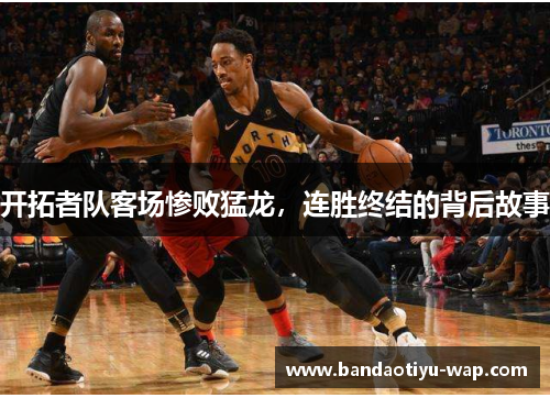 开拓者队客场惨败猛龙，连胜终结的背后故事