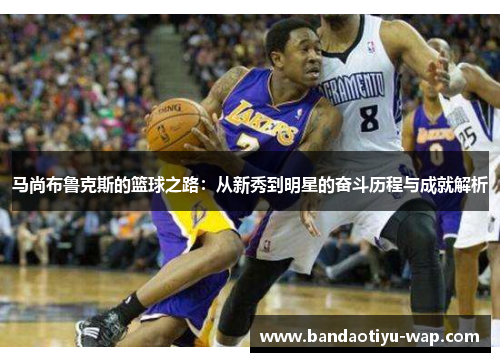 马尚布鲁克斯的篮球之路：从新秀到明星的奋斗历程与成就解析